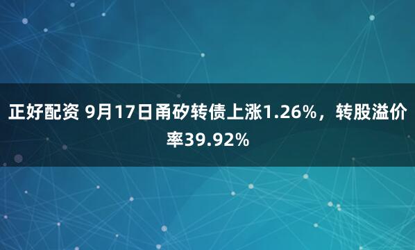 正好配资 9月17日甬矽转债上涨1.26%，转股溢价率39.92%