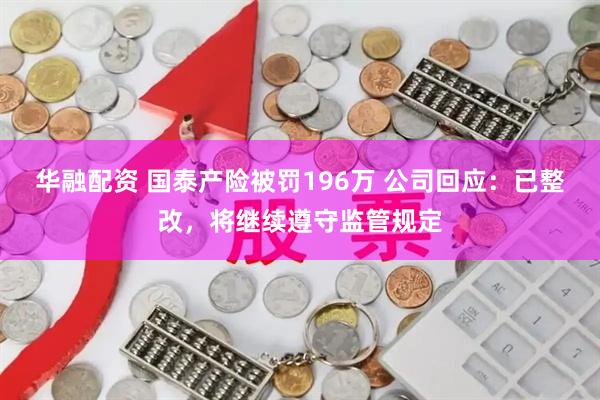 华融配资 国泰产险被罚196万 公司回应：已整改，将继续遵守监管规定