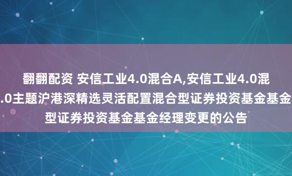 翻翻配资 安信工业4.0混合A,安信工业4.0混合C: 安信工业4.0主题沪港深精选灵活配置混合型证券投资基金基金经理变更的公告
