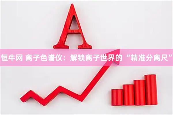 恒牛网 离子色谱仪：解锁离子世界的 “精准分离尺”