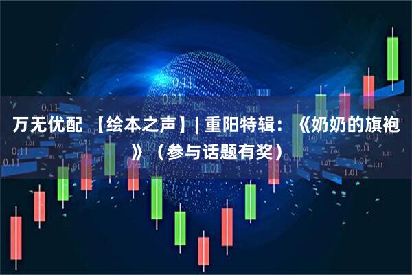 万无优配 【绘本之声】| 重阳特辑：《奶奶的旗袍》（参与话题有奖）