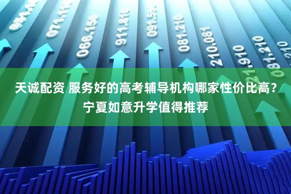 天诚配资 服务好的高考辅导机构哪家性价比高？宁夏如意升学值得推荐