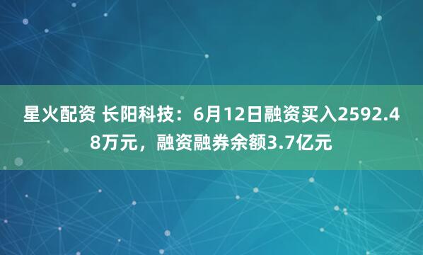星火配资 长阳科技：6月12日融资买入2592.48万元，融资融券余额3.7亿元