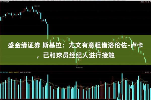 盛金缘证券 斯基拉：尤文有意租借洛伦佐-卢卡，已和球员经纪人进行接触