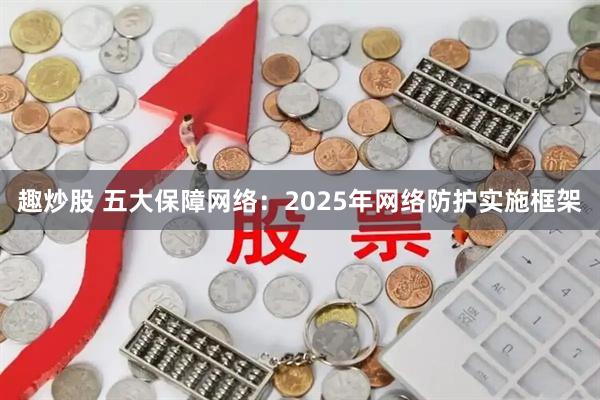 趣炒股 五大保障网络：2025年网络防护实施框架