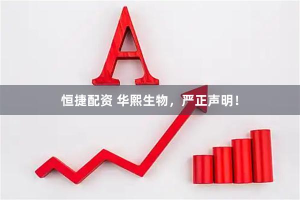 恒捷配资 华熙生物，严正声明！