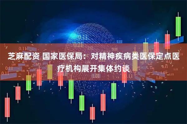 芝麻配资 国家医保局：对精神疾病类医保定点医疗机构展开集体约谈